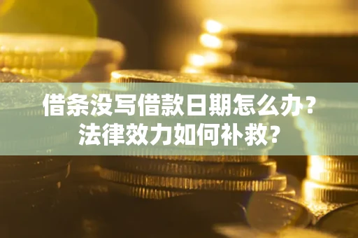 北京借条没写借款日期怎么办？法律效力如何补救？