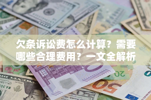 北京欠条诉讼费怎么计算？需要哪些合理费用？一文全解析