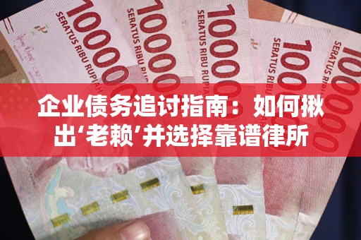 北京企业债务追讨指南：如何揪出‘老赖’并选择靠谱律所
