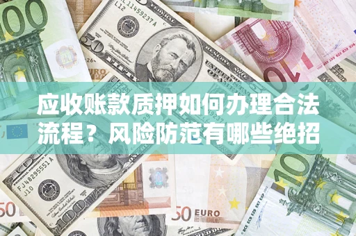 北京应收账款质押如何办理合法流程？风险防范有哪些绝招？