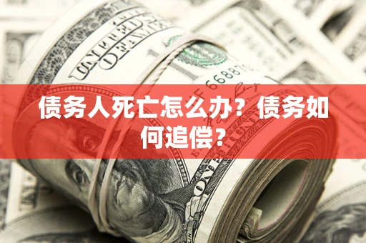 北京债务人死亡怎么办？债务如何追偿？