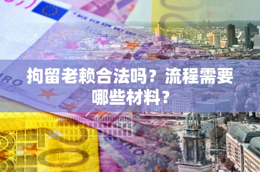 北京拘留老赖合法吗？流程需要哪些材料？
