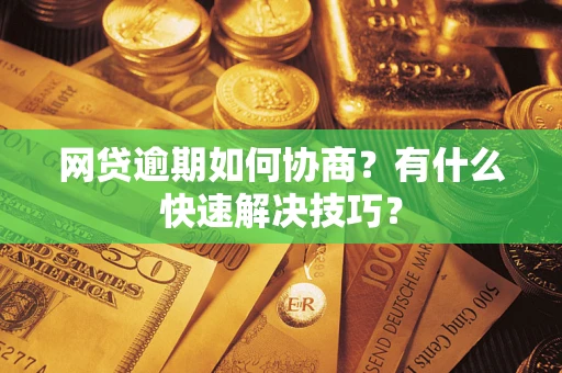 北京网贷逾期如何协商？有什么快速解决技巧？