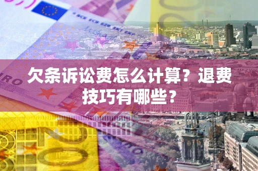 北京欠条诉讼费怎么计算？退费技巧有哪些？
