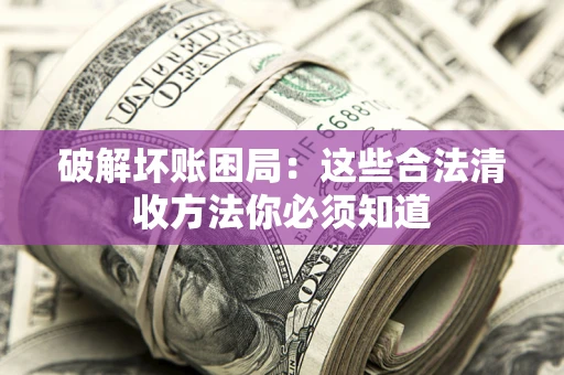 北京破解坏账困局：这些合法清收方法你必须知道