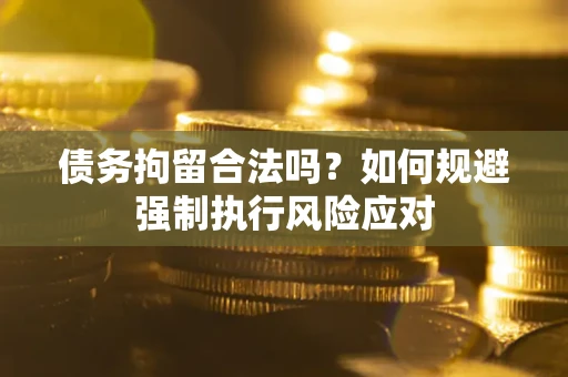 北京债务拘留合法吗？如何规避强制执行风险应对