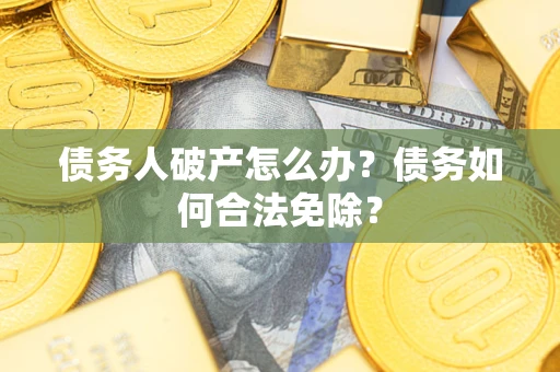 北京债务人破产怎么办？债务如何合法免除？