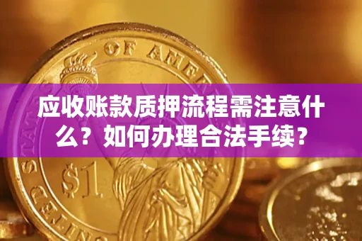 北京应收账款质押流程需注意什么？如何办理合法手续？