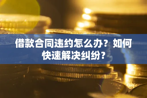 北京借款合同违约怎么办？如何快速解决纠纷？