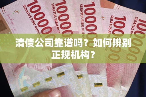 北京清债公司靠谱吗？如何辨别正规机构？