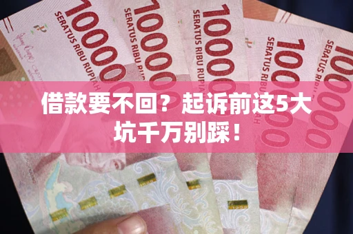 北京借款要不回？起诉前这5大坑千万别踩！