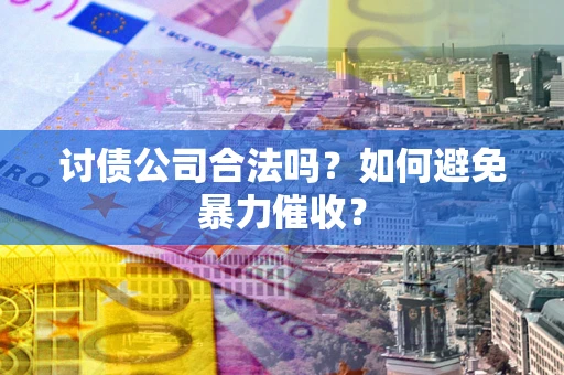 北京讨债公司合法吗？如何避免暴力催收？