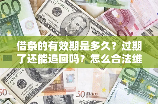 北京借条的有效期是多久？过期了还能追回吗？怎么合法维权？