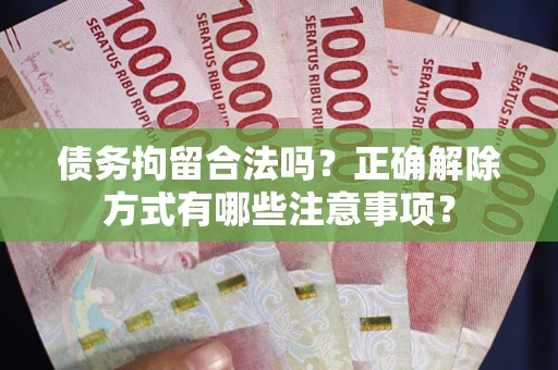 北京债务拘留合法吗？正确解除方式有哪些注意事项？