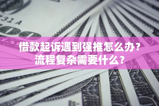 北京借款起诉遇到强推怎么办？流程复杂需要什么？