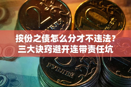 北京按份之债怎么分才不违法？三大诀窍避开连带责任坑