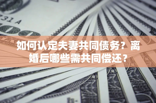 北京如何认定夫妻共同债务？离婚后哪些需共同偿还？