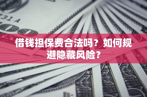 北京借钱担保费合法吗？如何规避隐藏风险？