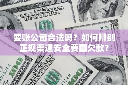 北京要账公司合法吗？如何辨别正规渠道安全要回欠款？