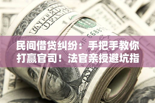 北京民间借贷纠纷：手把手教你打赢官司！法官亲授避坑指南
