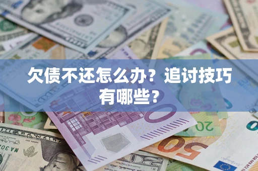 北京欠债不还怎么办？追讨技巧有哪些？