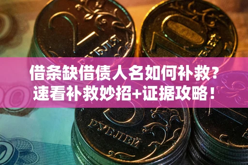 北京借条缺借债人名如何补救？速看补救妙招+证据攻略！
