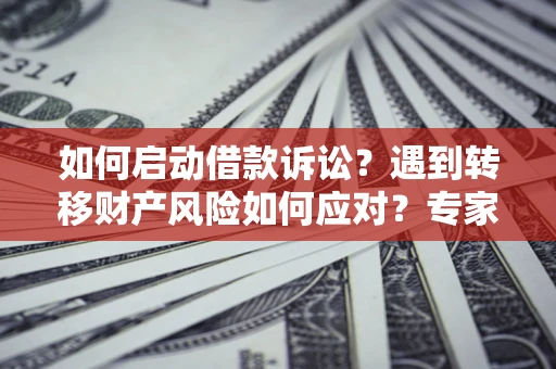 北京如何启动借款诉讼？遇到转移财产风险如何应对？专家解局支招