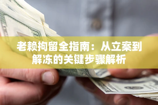 北京老赖拘留全指南：从立案到解冻的关键步骤解析