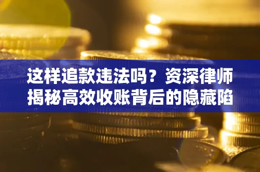 北京这样追款违法吗？资深律师揭秘高效收账背后的隐藏陷阱