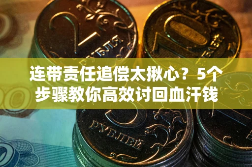 北京连带责任追偿太揪心？5个步骤教你高效讨回血汗钱