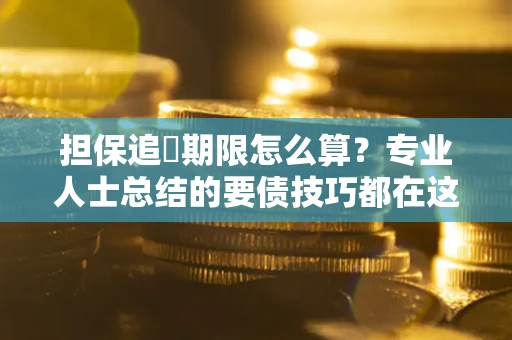 北京担保追償期限怎么算？专业人士总结的要债技巧都在这里了