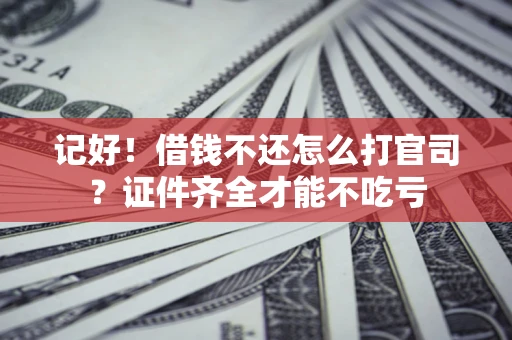 北京记好！借钱不还怎么打官司？证件齐全才能不吃亏