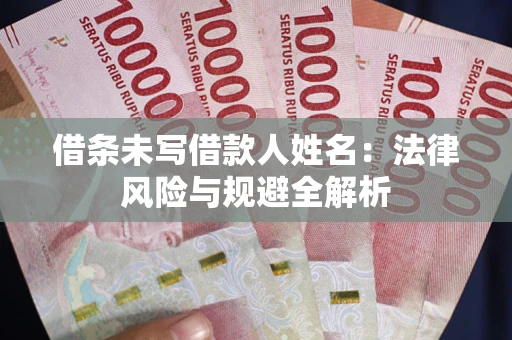 北京借条未写借款人姓名：法律风险与规避全解析
