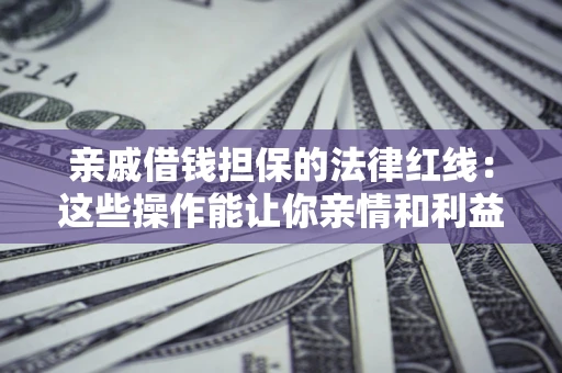 北京亲戚借钱担保的法律红线：这些操作能让你亲情和利益两不误