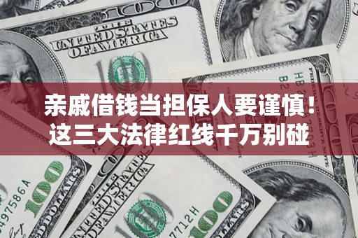 北京亲戚借钱当担保人要谨慎！这三大法律红线千万别碰