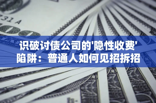 北京识破讨债公司的'隐性收费'陷阱：普通人如何见招拆招？