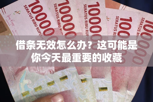 北京借条无效怎么办？这可能是你今天最重要的收藏