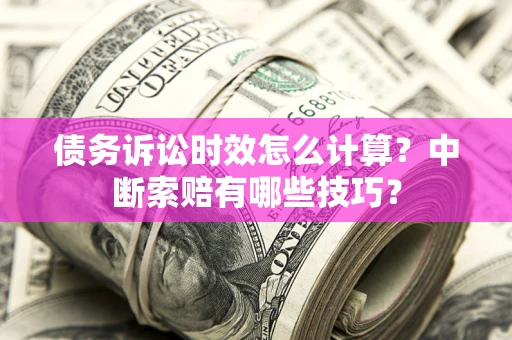北京债务诉讼时效怎么计算？中断索赔有哪些技巧？