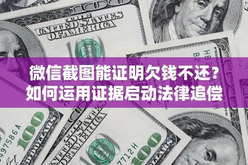 北京微信截图能证明欠钱不还？如何运用证据启动法律追偿程序？