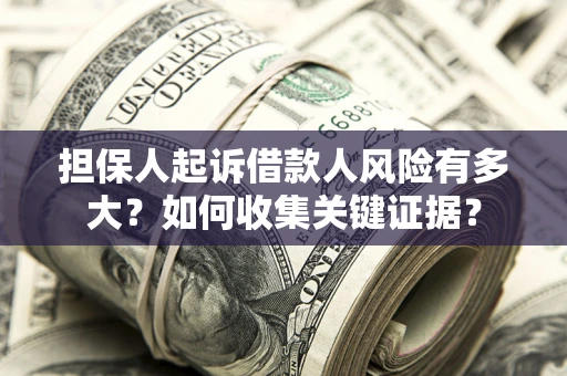 北京担保人起诉借款人风险有多大？如何收集关键证据？