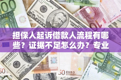 北京担保人起诉借款人流程有哪些？证据不足怎么办？专业律师解答
