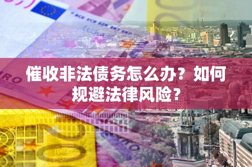 北京催收非法债务怎么办？如何规避法律风险？