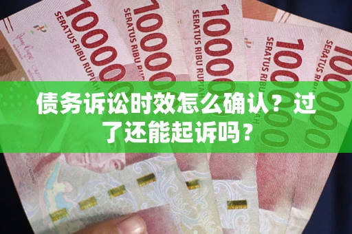 北京债务诉讼时效怎么确认？过了还能起诉吗？