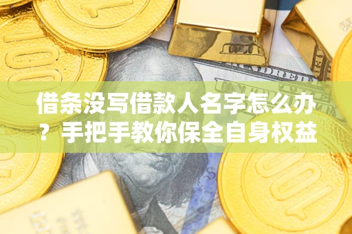 北京借条没写借款人名字怎么办？手把手教你保全自身权益