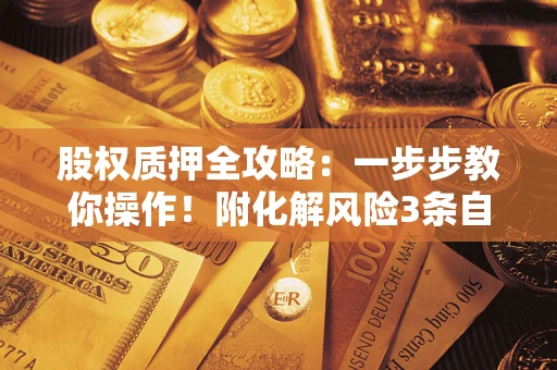 北京股权质押全攻略：一步步教你操作！附化解风险3条自救法则