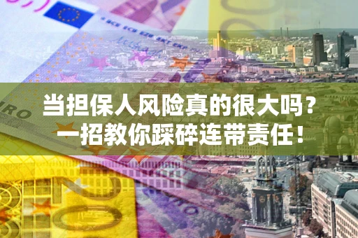北京当担保人风险真的很大吗？一招教你踩碎连带责任！