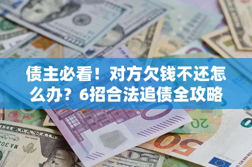 北京债主必看！对方欠钱不还怎么办？6招合法追债全攻略