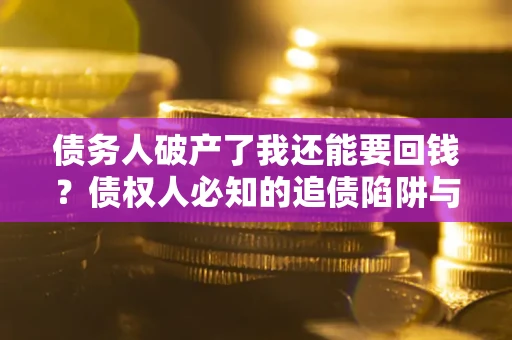 北京债务人破产了我还能要回钱？债权人必知的追债陷阱与破局之道