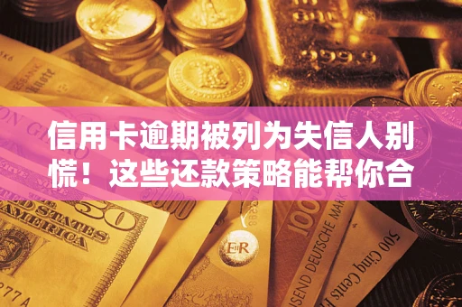 北京信用卡逾期被列为失信人别慌！这些还款策略能帮你合法止损