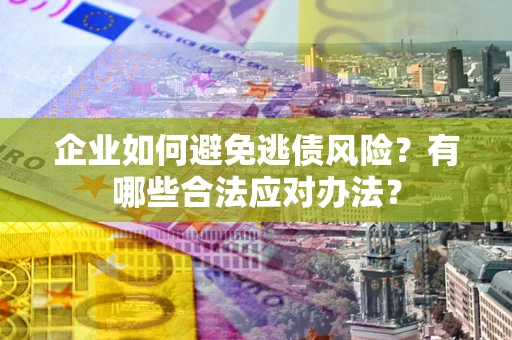 北京企业如何避免逃债风险？有哪些合法应对办法？